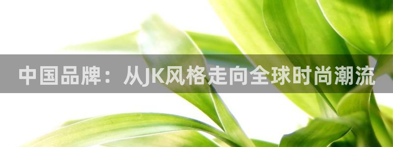 谈球吧官网app：中国品牌：从JK风格走